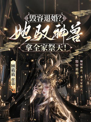 毁容退婚？她驭神兽，拿全家祭天！