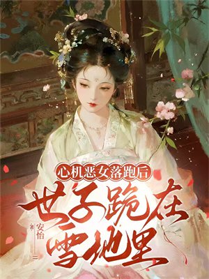 心机恶女落跑后，世子跪在雪地里