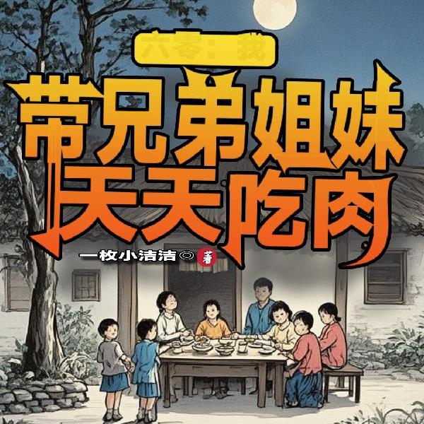 穿越灾荒年,带兄弟姐妹吃肉致富