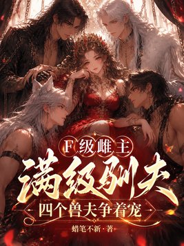 F级雌主满级驯夫，四个兽夫争着宠
