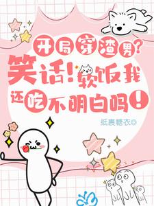 开局穿渣男？笑话！软饭我吃定了